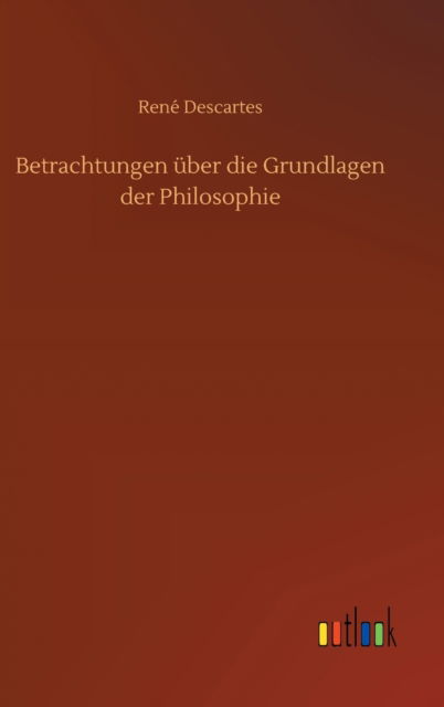 Cover for Rene Descartes · Betrachtungen uber die Grundlagen der Philosophie (Gebundenes Buch) (2020)