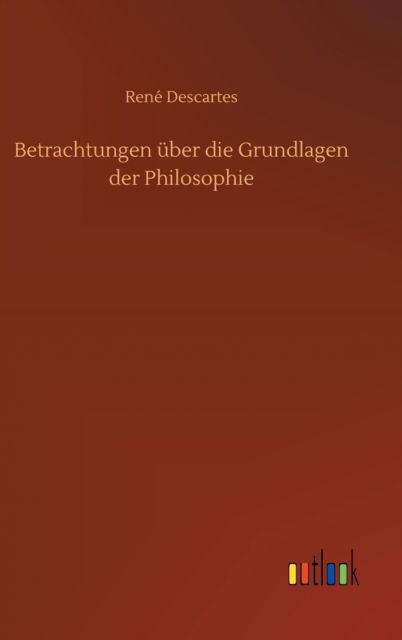 Cover for Rene Descartes · Betrachtungen uber die Grundlagen der Philosophie (Hardcover bog) (2020)
