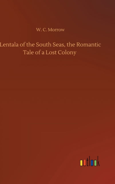 Cover for W C Morrow · Lentala of the South Seas, the Romantic Tale of a Lost Colony (Hardcover Book) (2020)