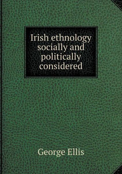 Cover for George Ellis · Irish Ethnology Socially and Politically Considered (Paperback Book) (2015)