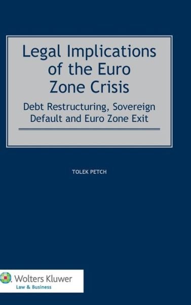 Legal Implications of the Euro Zone Crisis: Debt Restructuring, Sovereign Default and Euro Zone Exit - Tolek Petch - Livros - Kluwer Law International - 9789041148445 - 17 de julho de 2014