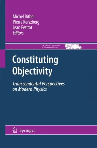 Constituting Objectivity: Transcendental Perspectives on Modern Physics - The Western Ontario Series in Philosophy of Science - Michael Bitbol - Books - Springer - 9789048181445 - October 28, 2010