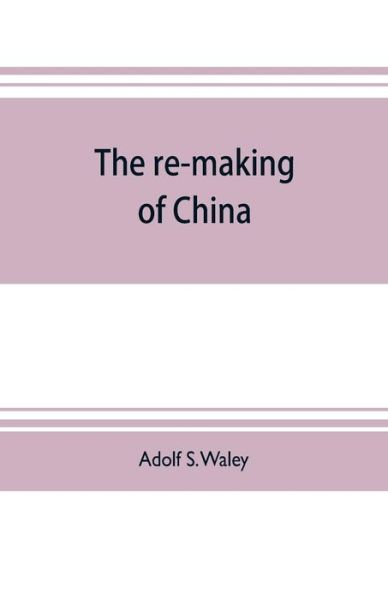 Cover for Adolf S Waley · The re-making of China (Paperback Book) (2019)