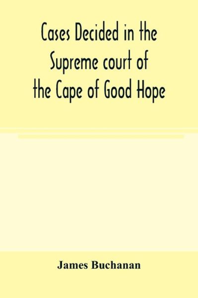 Cases decided in the Supreme court of the Cape of Good Hope - James Buchanan - Kirjat - Alpha Edition - 9789354004445 - tiistai 10. maaliskuuta 2020