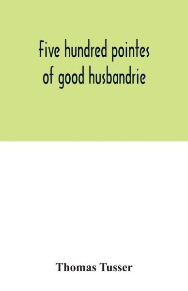 Cover for Thomas Tusser · Five hundred pointes of good husbandrie. The edition of 1580 collated with those of 1573 and 1577. Together with a reprint from the unique copy in the British Museum, of A hundreth good pointes of husbandrie, 1557 (Paperback Bog) (2020)