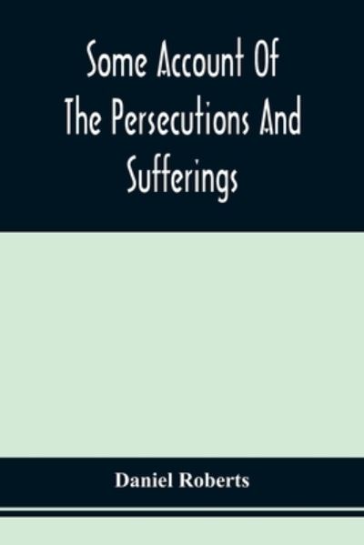 Cover for Daniel Roberts · Some Account Of The Persecutions And Sufferings Of The People Called Quakers, In The Seventeenth Century, Exemplified In The Memoirs Of The Life Of John Roberts. 1665 (Taschenbuch) (2021)