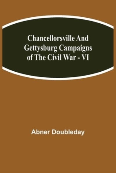 Chancellorsville and Gettysburg Campaigns of the Civil War - VI - Abner Doubleday - Books - Alpha Edition - 9789354848445 - August 5, 2021