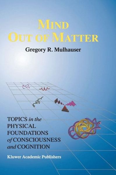 Mind Out of Matter: Topics in the Physical Foundations of Consciousness and Cognition - Studies in Cognitive Systems - G.R. Mulhauser - Books - Springer - 9789401061445 - October 5, 2012