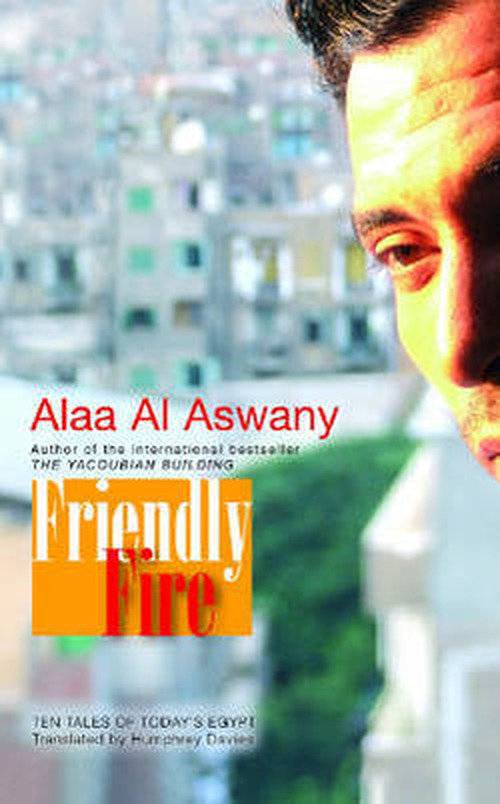 Cover for Alaa Al Aswany · Friendly Fire: Ten Tales of Today's Cairo (Innbunden bok) (2009)