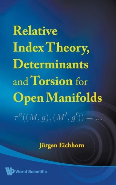 Relative Index Theory, Determinants And Torsion For Open Manifolds - Eichhorn, Jurgen (E-m-arndt-univ Greifswald, Germany) - Books - World Scientific Publishing Co Pte Ltd - 9789812771445 - June 1, 2009