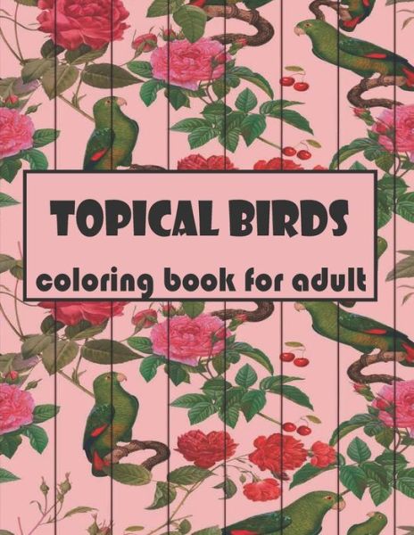 TOPICAL BIRDS coloring book for adult: Magnificent Nature Macaws, Cockatoos, Toucans, Parrot In Forest For Adult coloring Release stress And Relaxation. - Strong Man - Books - Independently Published - 9798456346445 - August 14, 2021