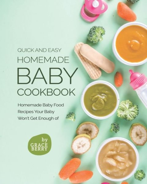 Quick and Easy Homemade Baby Cookbook: Homemade Baby Food Recipes Your Baby Won't Get Enough of - Grace Berry - Kirjat - Independently Published - 9798531937445 - maanantai 5. heinäkuuta 2021