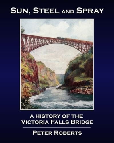 Cover for Professor Peter Roberts · Sun, Steel and Spray - A History of the Victoria Falls Bridge (Paperback Book) (2020)