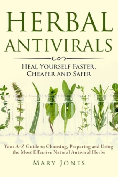 Cover for Mary Jones · Herbal Antivirals: Heal Yourself Faster, Cheaper and Safer - Your A-Z Guide to Choosing, Preparing and Using the Most Effective Natural Antiviral Herbs (Paperback Bog) (2017)
