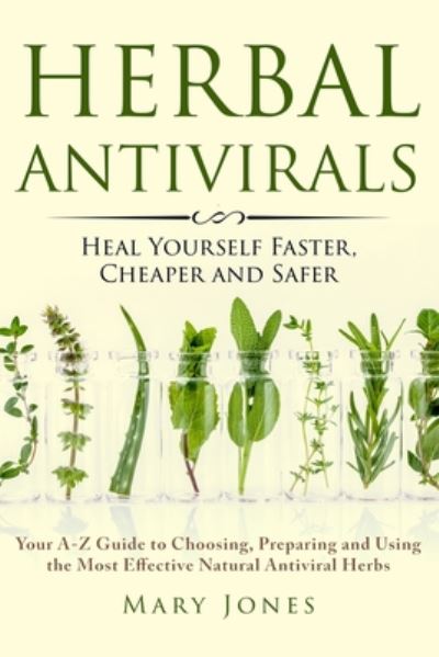 Cover for Mary Jones · Herbal Antivirals: Heal Yourself Faster, Cheaper and Safer - Your A-Z Guide to Choosing, Preparing and Using the Most Effective Natural Antiviral Herbs (Paperback Book) (2017)