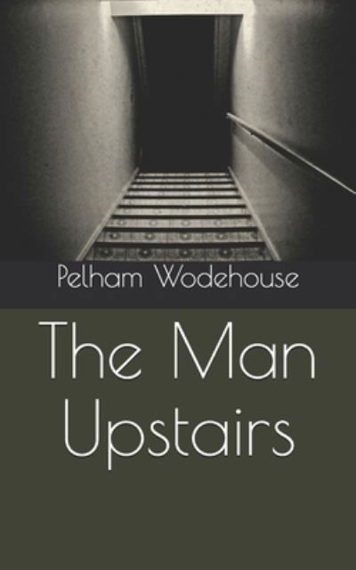 The Man Upstairs - Pelham Grenville Wodehouse - Kirjat - Independently Published - 9798705488445 - sunnuntai 28. maaliskuuta 2021