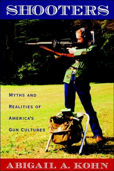 Cover for Kohn, Abigail A. (Postdoctoral Research Fellow, Institute of Criminology, Postdoctoral Research Fellow, Institute of Criminology, University of Sydney Law School) · Shooters: Myths and Realities of America's Gun Cultures (Paperback Book) (2006)