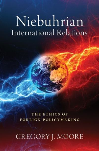 Cover for Moore, Gregory J. (Head of School of International Studies and Associate Professor in International Relations, Head of School of International Studies and Associate Professor in International Relations, University of Nottingham, Ningbo, China) · Niebuhrian International Relations: The Ethics of Foreign Policymaking (Hardcover Book) (2020)