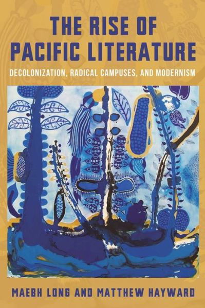 Cover for Matthew Hayward · The Rise of Pacific Literature: Decolonization, Radical Campuses, and Modernism - Modernist Latitudes (Hardcover Book) (2024)