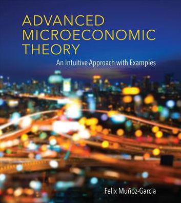 Cover for Munoz-Garcia, Felix (Washington State University) · Advanced Microeconomic Theory: An Intuitive Approach with Examples - Advanced Microeconomic Theory (Hardcover bog) (2017)