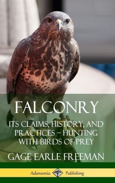 Cover for Gage Earle Freeman · Falconry Its Claims, History, and Practices ? Hunting with Birds of Prey (Gebundenes Buch) (2019)