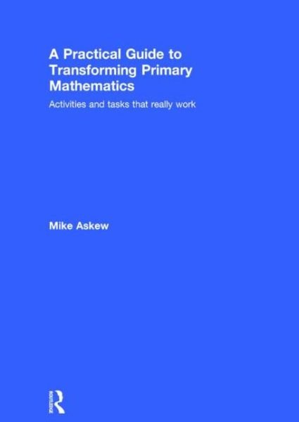 Cover for Askew, Mike (Monash University, Victoria, Australia) · A Practical Guide to Transforming Primary Mathematics: Activities and tasks that really work (Hardcover Book) (2015)