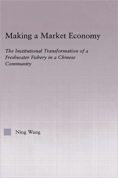 Cover for Ning Wang · Making a Market Economy: The Institutionalizational Transformation of a Freshwater Fishery in a Chinese Community - East Asia: History, Politics, Sociology and Culture (Hardcover Book) (2004)