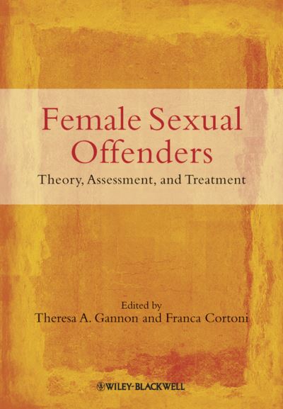 Female Sexual Offenders: Theory, Assessment and Treatment - T Gannon - Books - John Wiley & Sons Inc - 9780470683446 - July 23, 2010