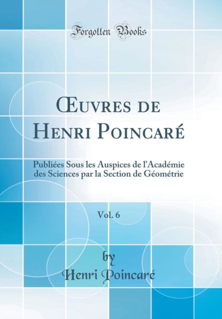 Cover for Henri Poincare · Uvres De Henri Poincare, Vol. 6: Publiees Sous Les Auspices De L'academie Des Sciences Par La Section De Geometrie (Classic Reprint) (Hardcover Book) (2018)