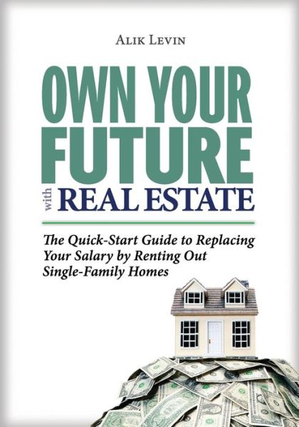 Cover for Alik Levin · Own Your Future with Real Estate : The Quick-Start Guide to Replacing Your Salary by Renting Out Single-Family Homes (Paperback Book) (2019)