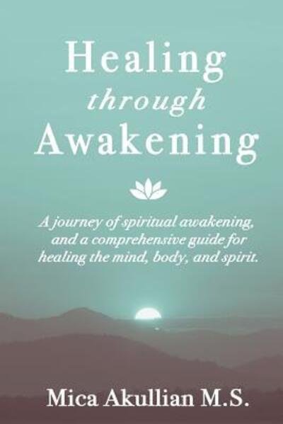 Cover for Mica Akullian · Healing through Awakening: A Journey of Spiritual Awakening, and a Comprehensive Guide for Healing the Mind, Body, and Spirit (Paperback Bog) (2016)