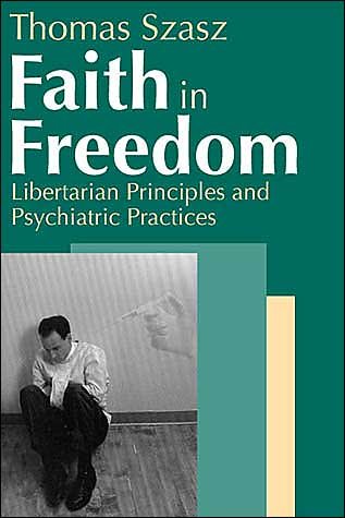 Cover for Thomas Szasz · Faith in Freedom: Libertarian Principles and Psychiatric Practices (Hardcover Book) (2004)