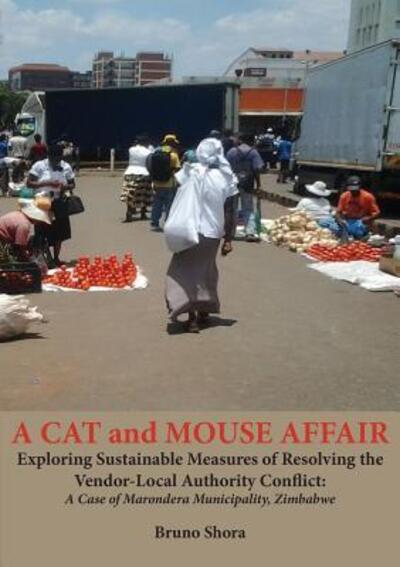 Cover for Bruno Shora · A Cat and Mouse Affair : Exploring Sustainable Measures of Resolving the Vendor-local Authority Conflict : a Case of Marondera Municipality, Zimbabwe (Paperback Book) (2018)