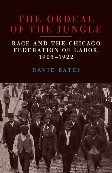 Cover for David Bates · The Ordeal of the Jungle: Race and the Chicago Federation of Labor, 1903–1922 (Paperback Book) (2019)