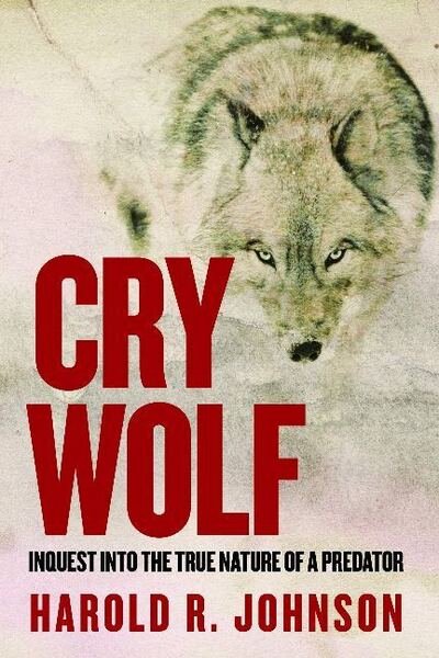 Cover for Harold R. Johnson · Cry Wolf: Inquest into the True Nature of a Predator (Hardcover Book) (2020)