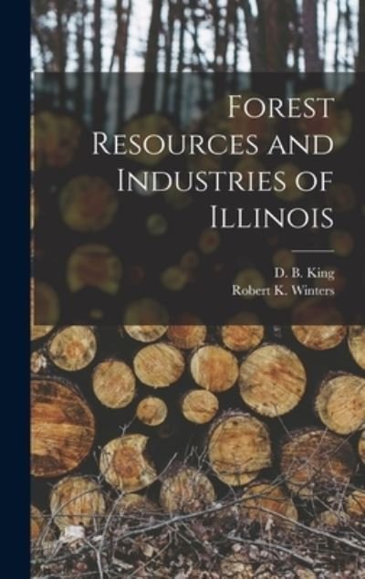 Cover for D B (David B ) 1914- King · Forest Resources and Industries of Illinois (Hardcover Book) (2021)