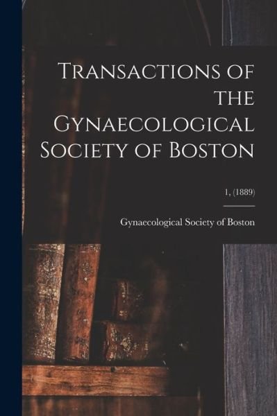 Cover for Gynaecological Society of Boston · Transactions of the Gynaecological Society of Boston; 1, (1889) (Pocketbok) (2021)