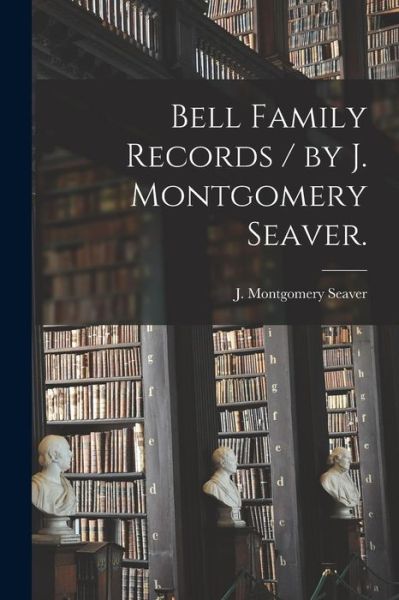 Cover for J Montgomery (Jesse Montgome Seaver · Bell Family Records / by J. Montgomery Seaver. (Paperback Book) (2021)