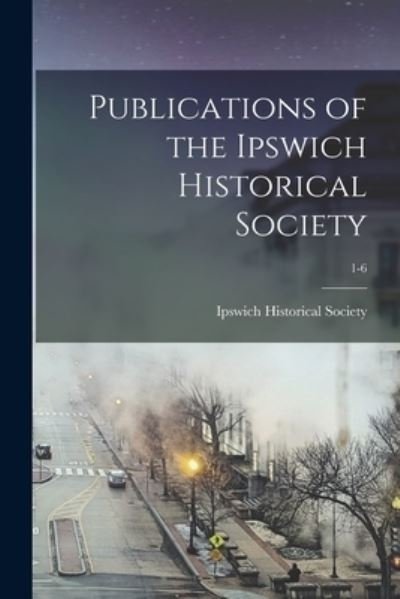 Publications of the Ipswich Historical Society; 1-6 - Ipswich Historical Society - Libros - Legare Street Press - 9781015371446 - 10 de septiembre de 2021