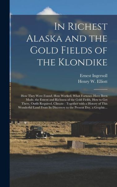 Cover for Ernest 1852-1946 Ingersoll · In Richest Alaska and the Gold Fields of the Klondike [microform]: How They Were Found, How Worked, What Fortunes Have Been Made, the Extent and Richness of the Gold Fields, How to Get There, Outfit Required, Climate: Together With a History of This... (Hardcover bog) (2021)