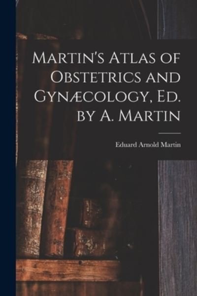 Cover for Eduard Arnold Martin · Martin's Atlas of Obstetrics and Gynæcology, Ed. by A. Martin (Book) (2022)