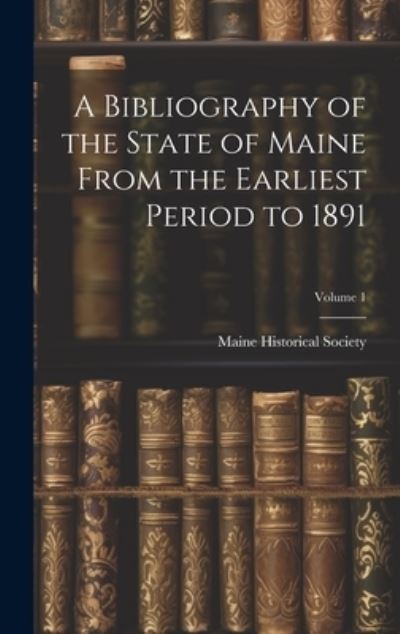 Cover for Maine Historical Society · Bibliography of the State of Maine from the Earliest Period to 1891; Volume 1 (Book) (2023)