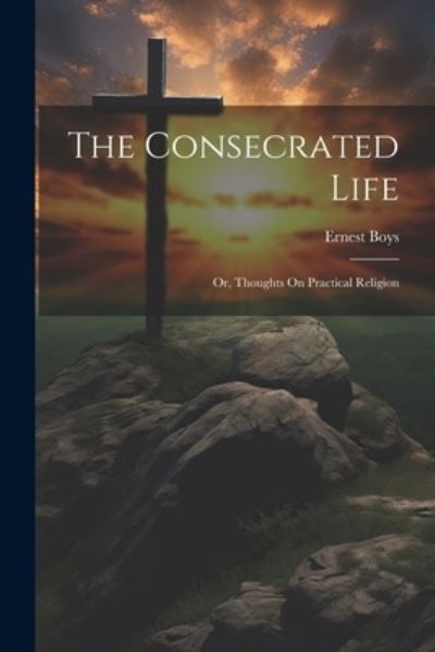 Cover for Ernest Boys · Consecrated Life; or, Thoughts on Practical Religion (Book) (2023)