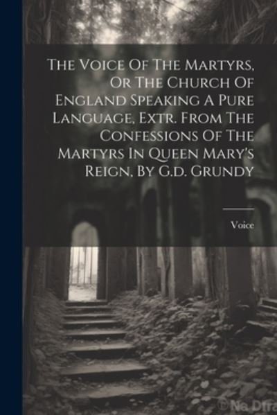 Cover for Voice · Voice of the Martyrs, or the Church of England Speaking a Pure Language, Extr. from the Confessions of the Martyrs in Queen Mary's Reign, by G. D. Grundy (Buch) (2023)