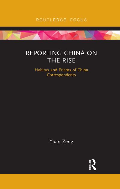 Cover for Yuan Zeng · Reporting China on the Rise: Habitus and Prisms of China Correspondents - Routledge Focus on Communication and Society (Paperback Book) (2022)