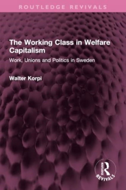 Walter Korpi · The Working Class in Welfare Capitalism: Work, Unions and Politics in Sweden - Routledge Revivals (Paperback Book) (2024)