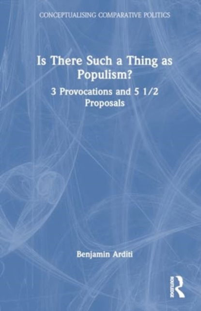 Benjamin Arditi · Is There Such a Thing as Populism?: 3 Provocations and 5 1/2 Proposals - Conceptualising Comparative Politics (Hardcover Book) (2024)