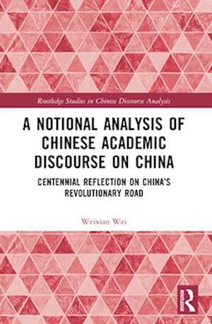 A Notional Analysis of Chinese Academic Discourse on China: Centennial Reflection on China’s Revolutionary Road - Routledge Studies in Chinese Discourse Analysis - Wei, Weixiao (University of Houston) - Books - Taylor & Francis Ltd - 9781032552446 - April 14, 2025