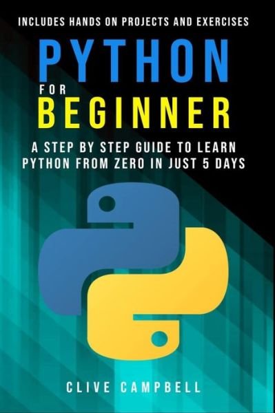 Cover for Clive Campbell · Python for Beginners A Step-by-Step Guide to Learn Python from Zero in just 5 Days Includes Hands-on-Projects and Exercises (Paperback Book) (2019)