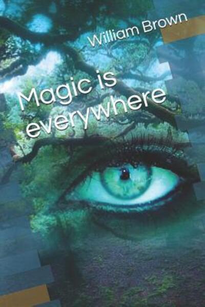 Magic Is Everywhere - William Brown - Kirjat - Independently Published - 9781090279446 - tiistai 12. maaliskuuta 2019